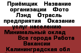 Приёмщик › Название организации ­ Фото-Лэнд › Отрасль предприятия ­ Оказание услуг населению › Минимальный оклад ­ 14 000 - Все города Работа » Вакансии   . Калининградская обл.,Светловский городской округ 
